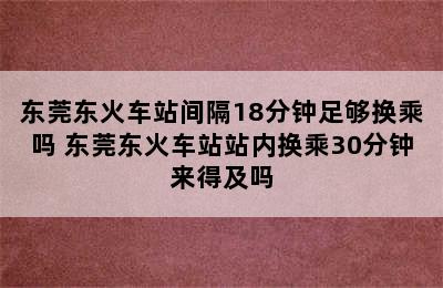 东莞东火车站间隔18分钟足够换乘吗 东莞东火车站站内换乘30分钟来得及吗